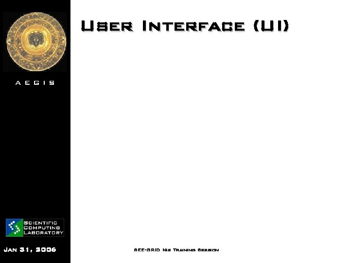 User Interface (UI) AEGIS Jan 31, 2006 SEE-GRID Nis Training Session 