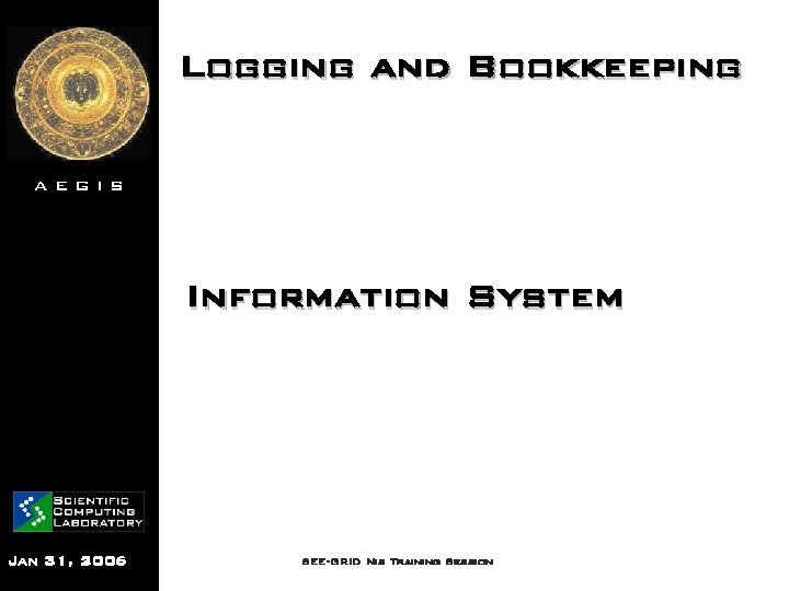 Logging and Bookkeeping AEGIS Information System Jan 31, 2006 SEE-GRID Nis Training Session 