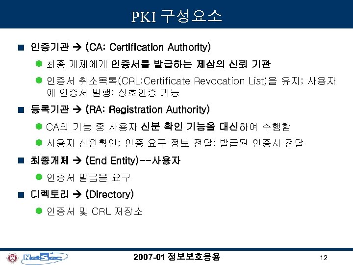 PKI 구성요소 n 인증기관 (CA: Certification Authority) l 최종 개체에게 인증서를 발급하는 제삼의 신뢰