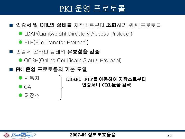 PKI 운영 프로토콜 n 인증서 및 CRL의 상태를 저장소로부터 조회하기 위한 프로토콜 l LDAP(Lightweight