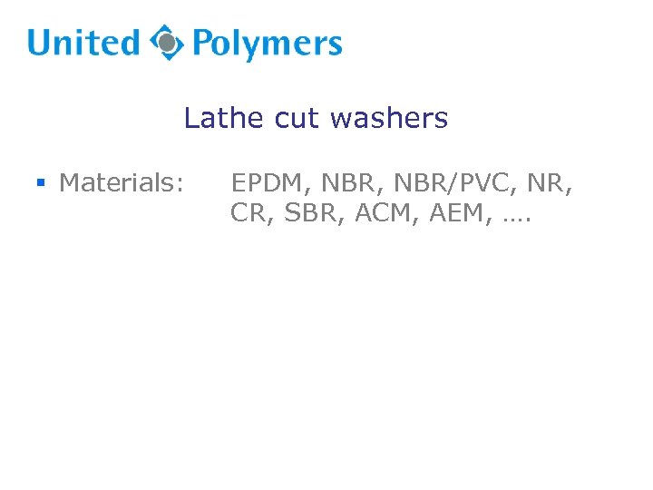 Lathe cut washers § Materials: EPDM, NBR/PVC, NR, CR, SBR, ACM, AEM, …. 