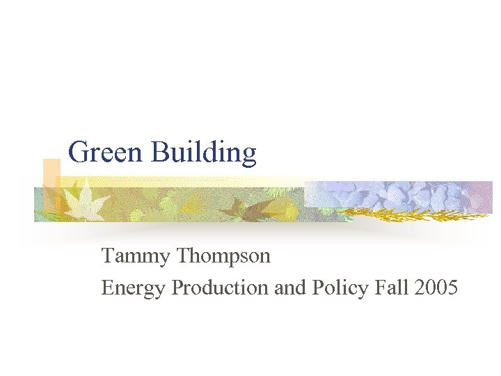 Green Building Tammy Thompson Energy Production and Policy Fall 2005 