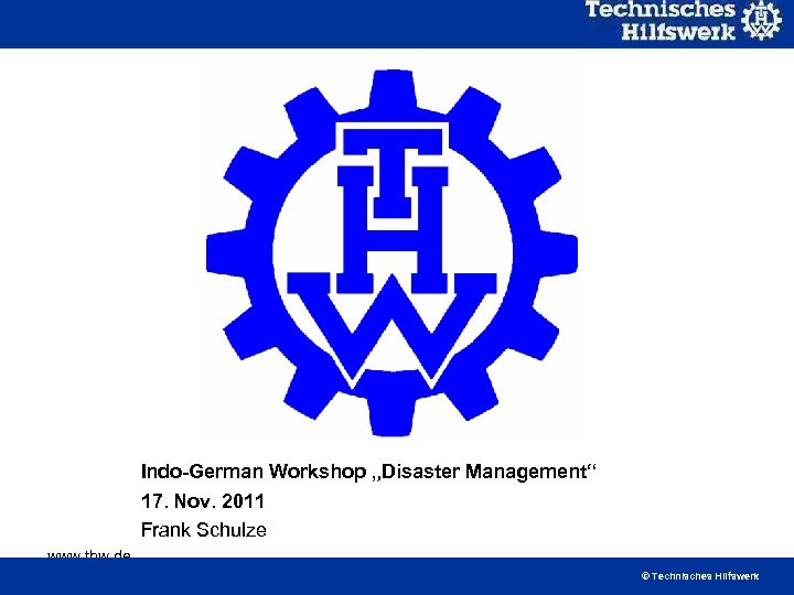 Indo-German Workshop „Disaster Management“ 17. Nov. 2011 Frank Schulze www. thw. de © Technisches