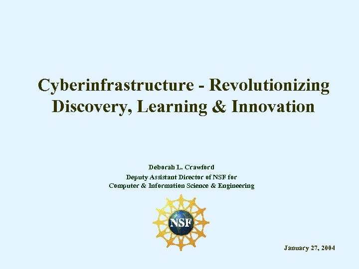 Cyberinfrastructure - Revolutionizing Discovery, Learning & Innovation Deborah L. Crawford Deputy Assistant Director of
