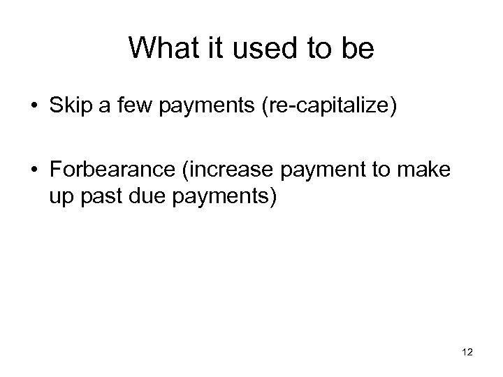 What it used to be • Skip a few payments (re-capitalize) • Forbearance (increase