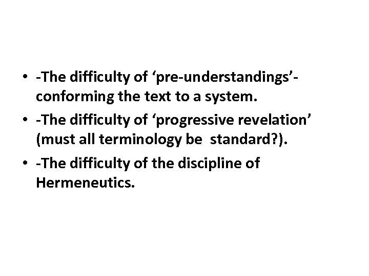  • -The difficulty of ‘pre-understandings’conforming the text to a system. • -The difficulty