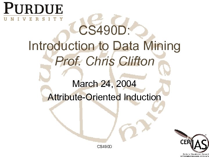 CS 490 D: Introduction to Data Mining Prof. Chris Clifton March 24, 2004 Attribute-Oriented