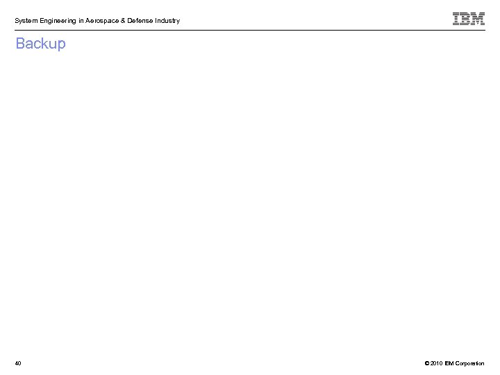 System Engineering in Aerospace & Defense Industry Backup 40 © 2010 IBM Corporation 