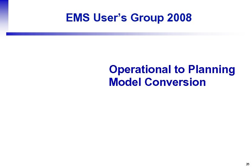 EMS User’s Group 2008 Operational to Planning Model Conversion 26 