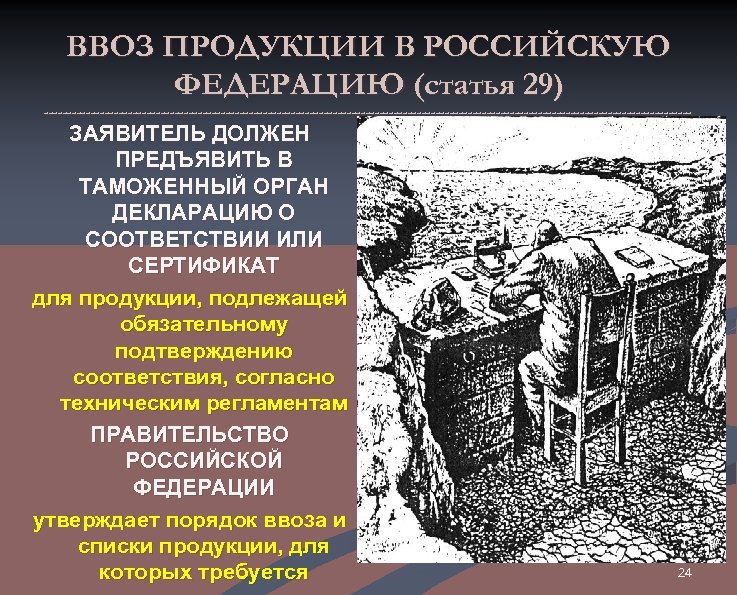 ВВОЗ ПРОДУКЦИИ В РОССИЙСКУЮ ФЕДЕРАЦИЮ (статья 29) ---------------------------------------------------------------------- ЗАЯВИТЕЛЬ ДОЛЖЕН ПРЕДЪЯВИТЬ В ТАМОЖЕННЫЙ ОРГАН