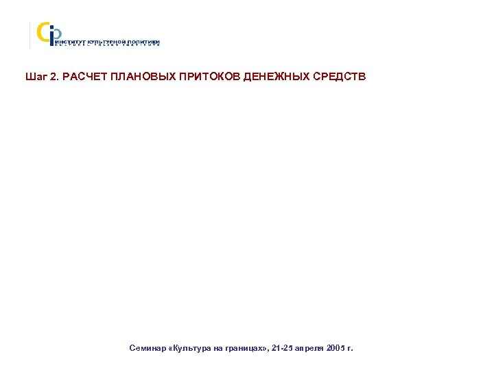 Шаг 2. РАСЧЕТ ПЛАНОВЫХ ПРИТОКОВ ДЕНЕЖНЫХ СРЕДСТВ Семинар «Культура на границах» , 21 -25