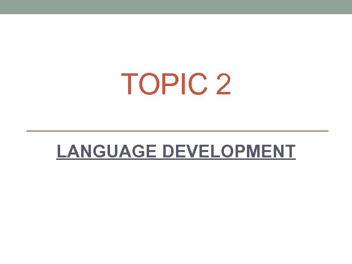 TOPIC 2 LANGUAGE DEVELOPMENT 