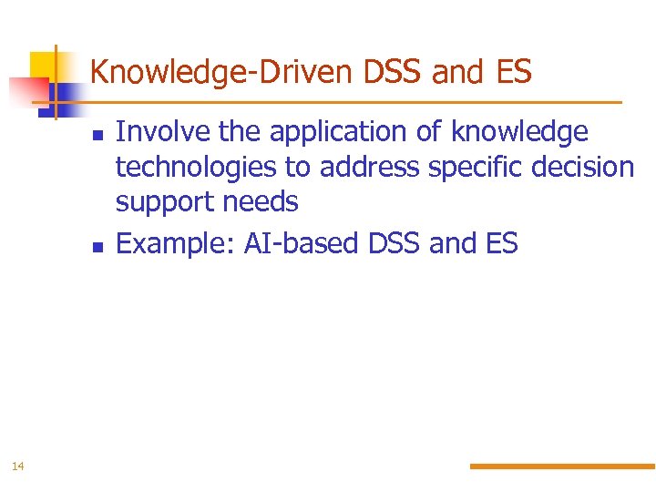 Knowledge-Driven DSS and ES 14 Involve the application of knowledge technologies to address specific