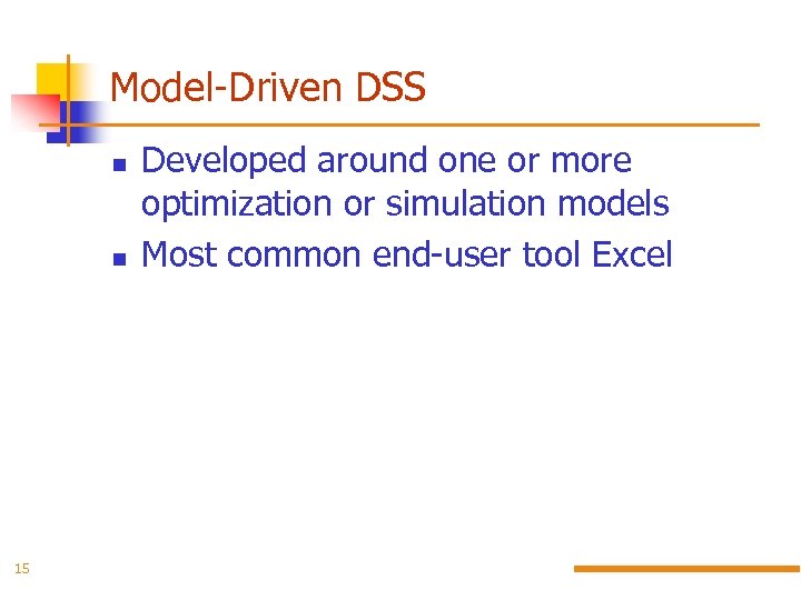 Model-Driven DSS 15 Developed around one or more optimization or simulation models Most common