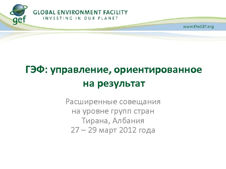 ГЭФ: управление, ориентированное на результат Расширенные совещания на уровне групп стран Тирана, Албания 27