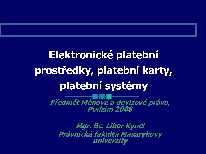 Elektronické platební prostředky, platební karty, platební systémy Předmět Měnové a devizové právo, Podzim 2008