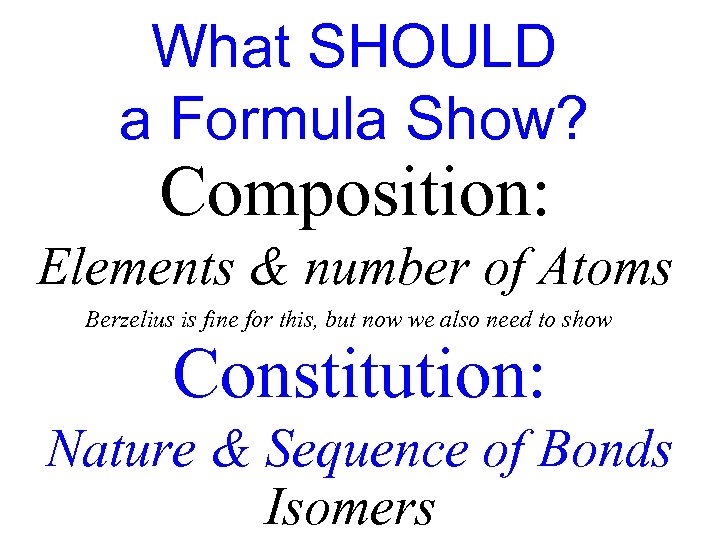 What SHOULD a Formula Show? Composition: Elements & number of Atoms Berzelius is fine