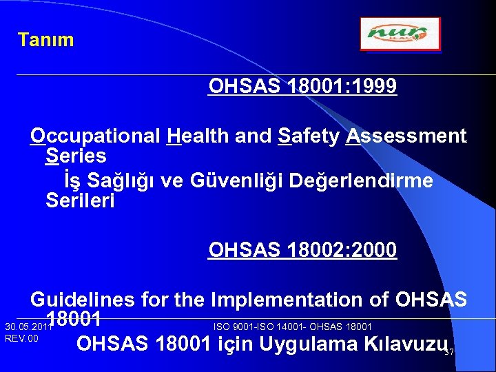 Tanım OHSAS 18001: 1999 Occupational Health and Safety Assessment Series İş Sağlığı ve Güvenliği