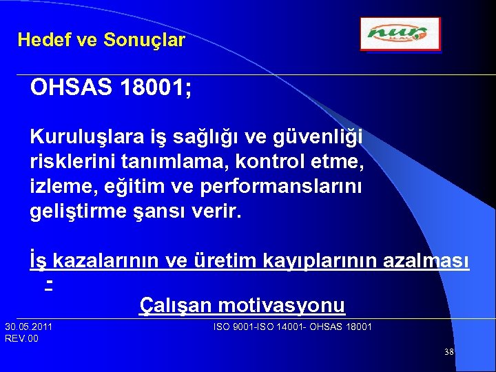 Hedef ve Sonuçlar OHSAS 18001; Kuruluşlara iş sağlığı ve güvenliği risklerini tanımlama, kontrol etme,