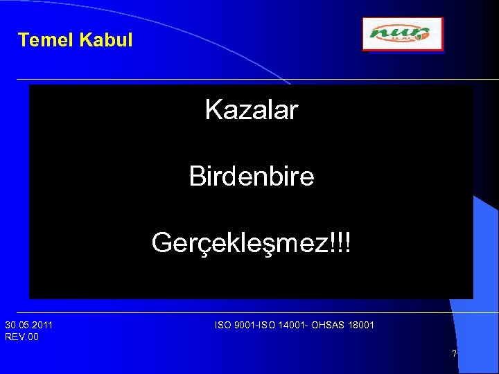 Temel Kabul Kazalar Birdenbire Gerçekleşmez!!! 30. 05. 2011 REV. 00 ISO 9001 -ISO 14001