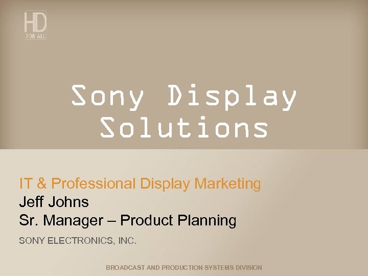Sony Display Solutions IT & Professional Display Marketing Jeff Johns Sr. Manager – Product