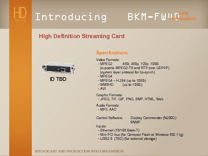 Introducing June Introduction BKM-FW 40 High Definition Streaming Card Specifications ID TBD Video Formats: