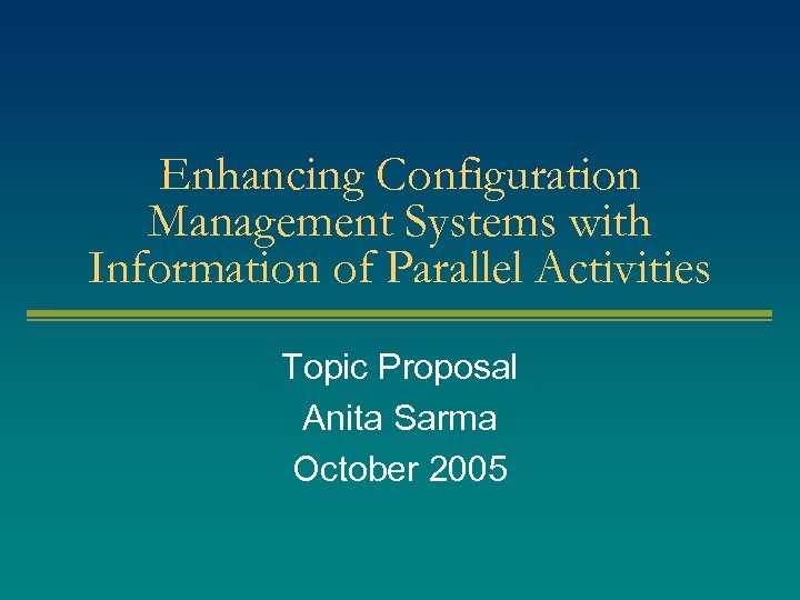 Enhancing Configuration Management Systems with Information of Parallel Activities Topic Proposal Anita Sarma October