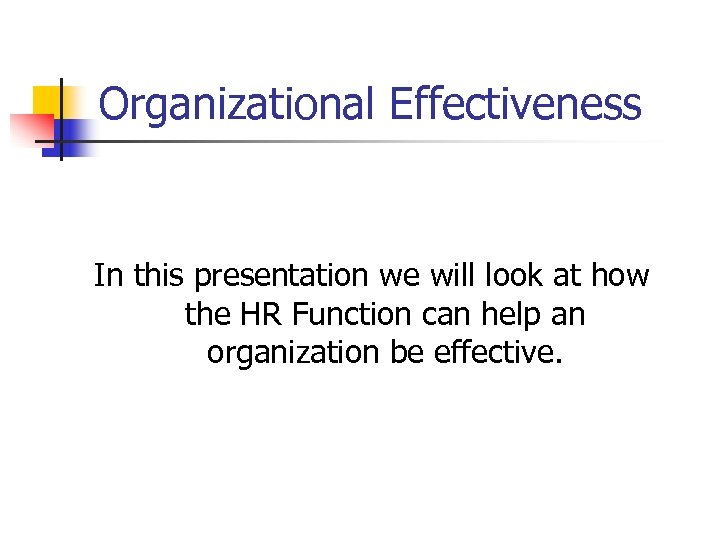 Organizational Effectiveness In this presentation we will look at how the HR Function can