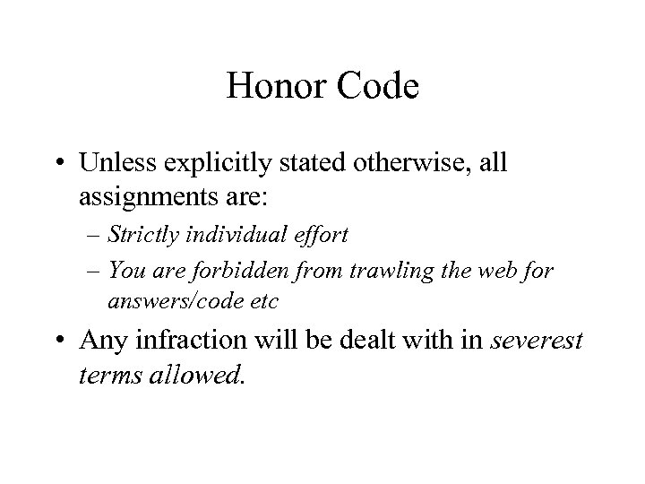 Honor Code • Unless explicitly stated otherwise, all assignments are: – Strictly individual effort