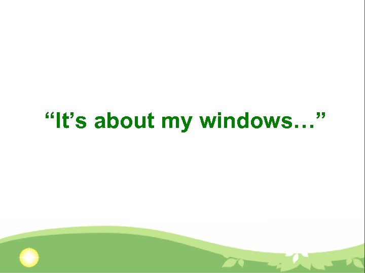 “It’s about my windows…” 