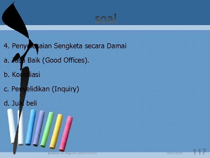 4. Penyelesaian Sengketa secara Damai a. Jasa Baik (Good Offices). b. Konsiliasi c. Penyelidikan