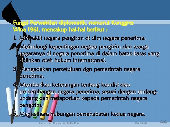 Fungsi Perwakilan diplomatik, menurut Konggres Wina 1961, mencakup hal-hal berikut : 1. Mewakili negara