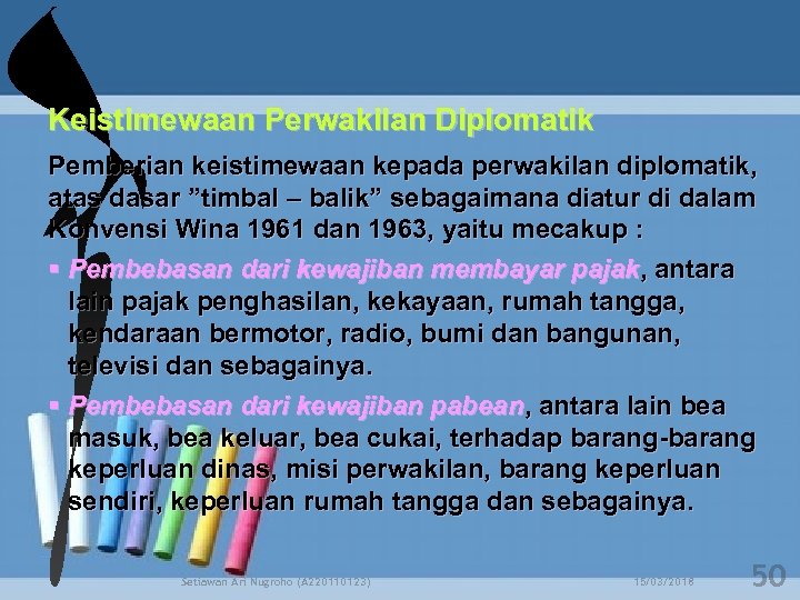 Keistimewaan Perwakilan Diplomatik Pemberian keistimewaan kepada perwakilan diplomatik, atas dasar ”timbal – balik” sebagaimana