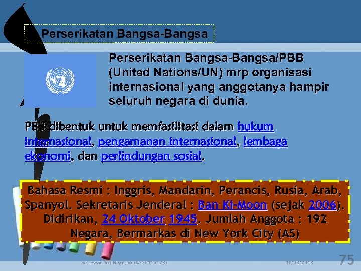 d. Perserikatan Bangsa-Bangsa/PBB (United Nations/UN) mrp organisasi internasional yang anggotanya hampir seluruh negara di