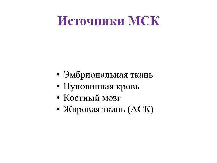 Источники МСК • • Эмбриональная ткань Пуповинная кровь Костный мозг Жировая ткань (АСК) 