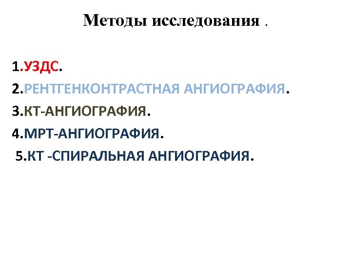 Методы исследования. 1. УЗДС. 2. РЕНТГЕНКОНТРАСТНАЯ АНГИОГРАФИЯ. 3. КТ-АНГИОГРАФИЯ. 4. МРТ-АНГИОГРАФИЯ. 5. КТ -СПИРАЛЬНАЯ