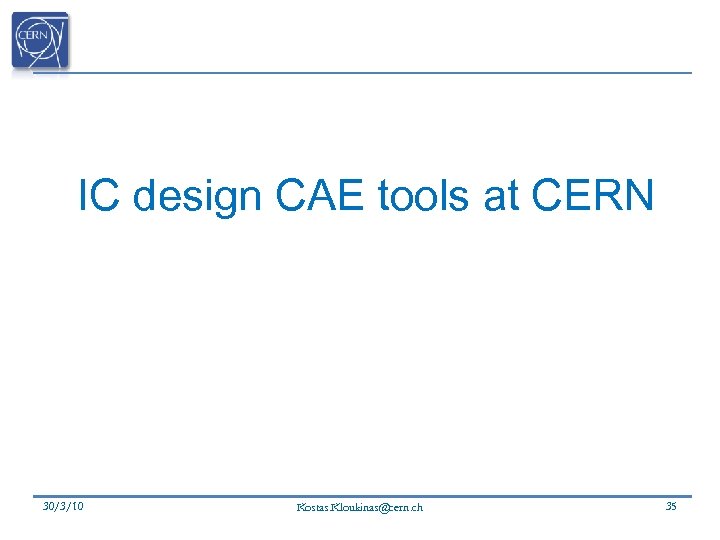 IC design CAE tools at CERN 30/3/10 Kostas. Kloukinas@cern. ch 35 
