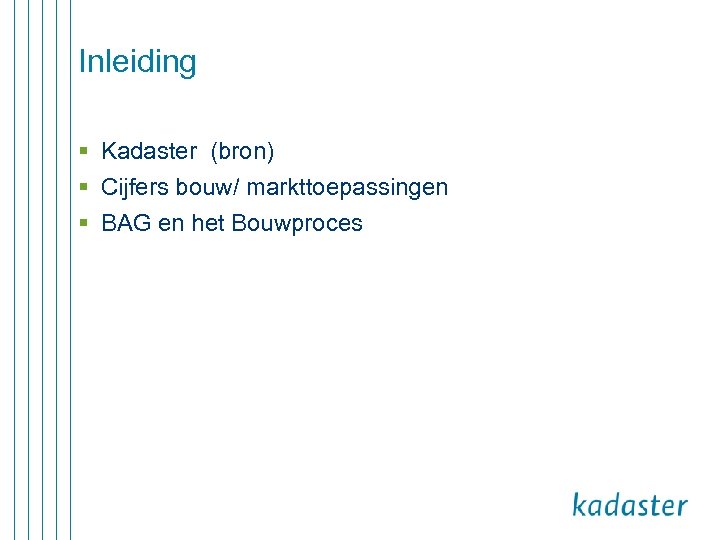 Inleiding § Kadaster (bron) § Cijfers bouw/ markttoepassingen § BAG en het Bouwproces 