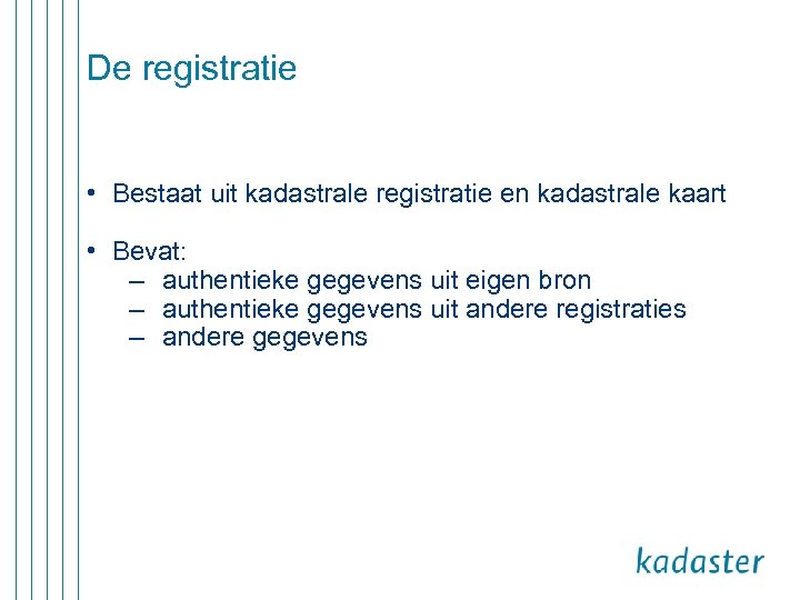 De registratie • Bestaat uit kadastrale registratie en kadastrale kaart • Bevat: – authentieke