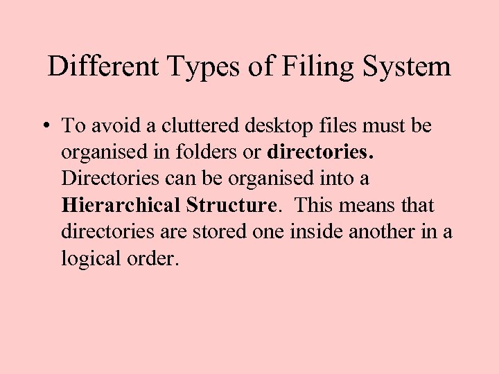 Different Types of Filing System • To avoid a cluttered desktop files must be