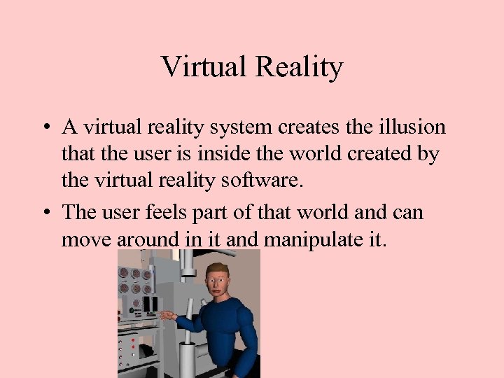 Virtual Reality • A virtual reality system creates the illusion that the user is