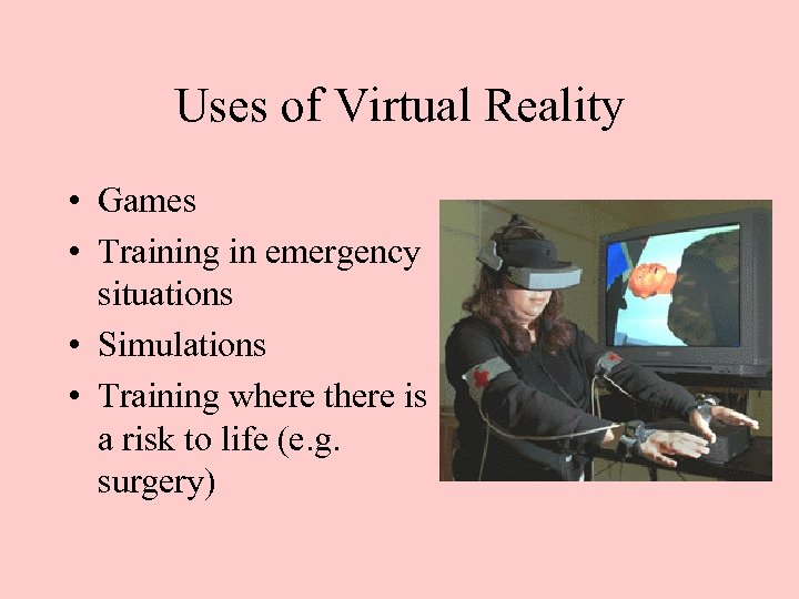 Uses of Virtual Reality • Games • Training in emergency situations • Simulations •