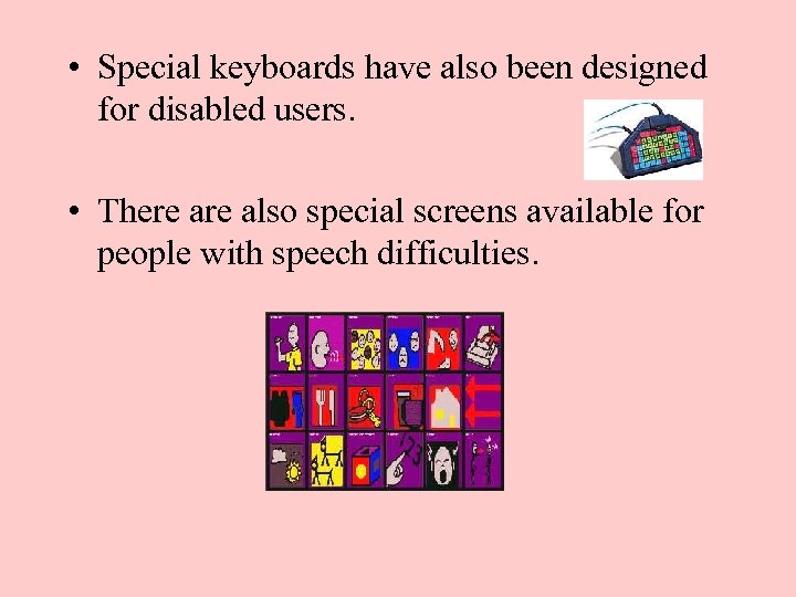  • Special keyboards have also been designed for disabled users. • There also