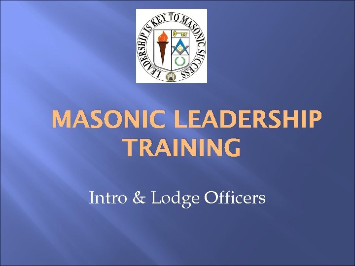 MASONIC LEADERSHIP TRAINING Intro & Lodge Officers 