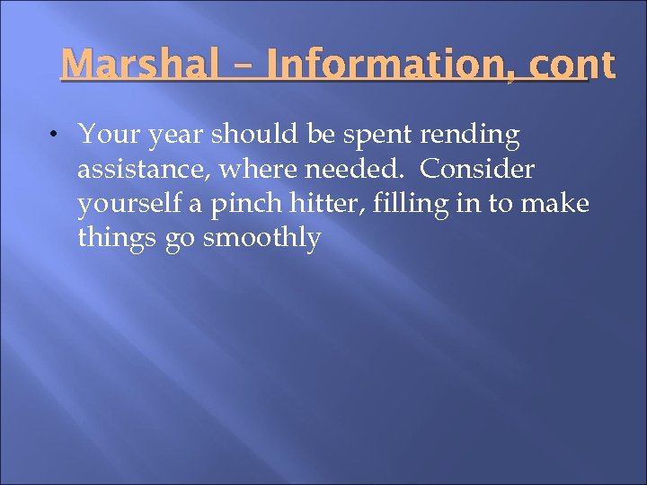 Marshal – Information, cont • Your year should be spent rending assistance, where needed.