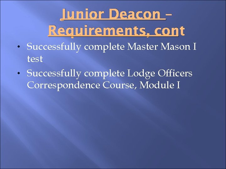 Junior Deacon – Requirements, cont • Successfully complete Master Mason I test • Successfully