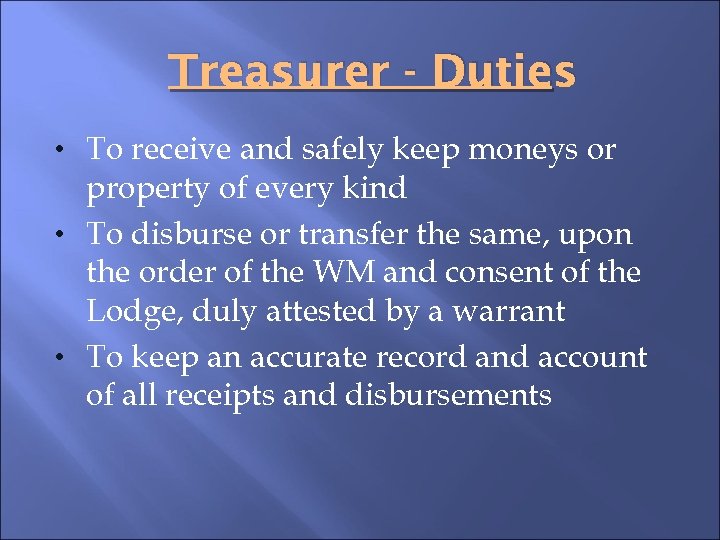 Treasurer - Duties • To receive and safely keep moneys or property of every