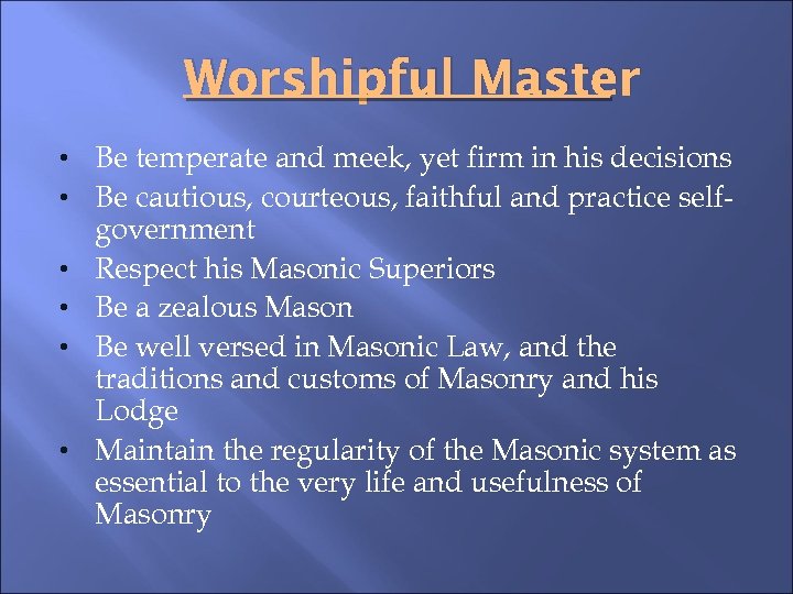 Worshipful Master • Be temperate and meek, yet firm in his decisions • Be