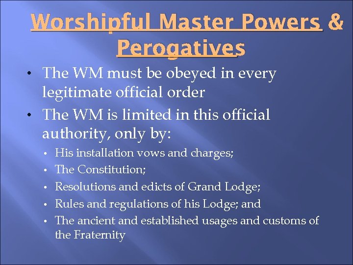 Worshipful Master Powers & Perogatives • The WM must be obeyed in every legitimate