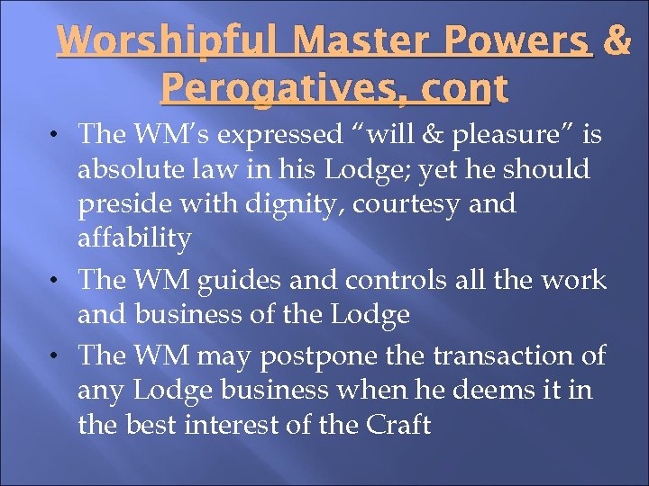 Worshipful Master Powers & Perogatives, cont • The WM’s expressed “will & pleasure” is